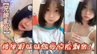 【兄妹乱伦】楼里跟妹妹做爱惊险刺激！找到一个合适的位置我就开始让妹妹给我口我都要憋死了感觉立马就来了拉起妹妹就要插